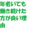 年老いても働き続けた方が良い理由