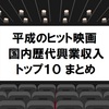 【平成プレイバック】令和に繋げ！平成のヒット映画はコレだ！国内歴代興行収入トップ10の作品のまとめ