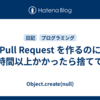 Pull Request を作るのに一時間以上かかったら捨ててる