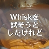 Whiskを試そうとしたけれど