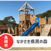 【ながさき県民の森】自然に囲まれた遊具充実公園。暑い日は森林館も穴場！