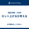 ロット上げるか考える