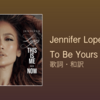 【歌詞・和訳】Jennifer Lopez / To Be Yours