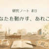 研究ノート#13|あなたを動かす、あれこれ