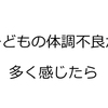 子どもの体調不良が多く感じたら