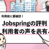 ジョブスプリングの評判は？【利用者8名による口コミ】※サービス終了済み