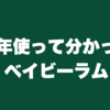 半年使って分かったベイビーラム