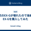 先代のEX-Gが壊れたので後継のEX-Gを購入してみた