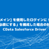Salesforce で「[私のドメイン] を使用したログインに SOAP API コールを必須にする」を構成した場合の対応方法：CData Salesforce Driver