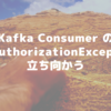 Kafka Consumer の TopicAuthorizationException に立ち向かう