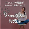 パソコンの電源が入らない・起動しない9つの原因と対処法を徹底解説！