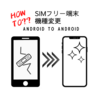 【SIMフリーの機種変更】Android→Androidの引き継ぎを実践！