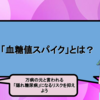 「血糖値スパイク」とは？｜絶対に気をつけたい万病の原因「隠れ糖尿病」を防ぐために