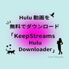 無料で Hulu 動画をダウンロード【KeepStreams Hulu Downloader】を使ってみた（レビュー）