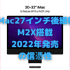 iMac27インチ後継機、「2022年誕生、M2X搭載」説が現実味〜新型Mac Proはどうなる？〜