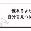 憧れるより、自分を見つめる