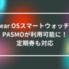 Wear OSスマートウォッチでPASMOが利用可能に！定期券も対応　山崎光春