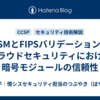 HSMとFIPSバリデーション：クラウドセキュリティにおける暗号モジュールの信頼性