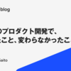 AI時代のプロダクト開発で、変わったこと、変わらなかったこと