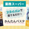 【業務スーパー】フライパンで茹でるだけで完成！かんたんパスタが安くて美味しい♪