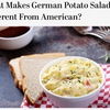 「アメリカの伝統的ポテトサラダは北ドイツのポテトサラダと驚くほど似ている」　　アメリカの伝統的なポテトサラダの特徴は，マヨネーズを使ったクリーミーでクールなサラダ．このような伝統的アメリカポテトサラダが誕生するのに，北ドイツのポテトサラダほど影響を与えたものはないだろう．ポテトサラダのレシピはドイツ全土で地域や家族によって大きく異なるが，北ドイツでは冷やして食べるもので，マヨネーズが使われ，ゆで卵のかけらや甘酸っぱいピクルスが散らされている．