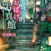 別離、邂逅、決戦、和解…最終巻っぽい展開盛りだくさんのイベント巻-『華舞鬼町おばけ写真館 夜の語り部とふっくらカルメ焼き』