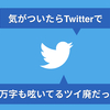 気がついたらTwitterで45万字も呟いてるツイ廃だった