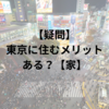 【疑問】東京に住むメリットある？【家】