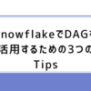SnowflakeでDAGを活用するための3つのTips