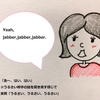 【使えるドラマ英語】jabber ×3「はい、はい（うるせ～なっ）」って時に