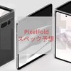 PixelFold│実機動画初リーク│スペック予想│Galaxy比較│キャンペーンに期待