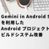 「Gemini in Android Studio」を利用したAndroid プロジェクトのビルドシステム改善:実装詳細編 後編