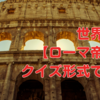 世界遺産【ローマ帝国】クイズ形式で学ぶ