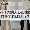 NFTの購入した後は何をすればいい？