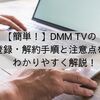 【簡単！】DMM TVの登録・解約手順と注意点をわかりやすく解説！
