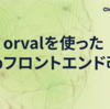 orvalを使ったWebフロントエンド改善