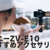 ソニーZV-E10と一緒に買いたいアクセサリー７選＋α