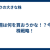 来週は何を買おうかな！？今の株戦略！