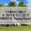 【子連れペナン旅】パークロイヤル ペナン リゾート PARKROYAL Penang Resort