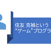 【考察】住友 克禎という"ゲーム"プログラマー