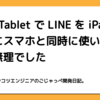 Pixel TabletでLINEをiPadのようにスマホと同時に使いたい → 無理でした