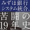 「みずほ銀行システム統合、苦闘の19年史」を読んで