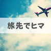 旅行先で「やることがない」なら旅行は中止しよう