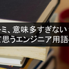 「キミ、意味多すぎない？」って思うエンジニア用語4選