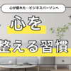 「心が疲れた…」と感じたら読む。ビジネスパーソンのための“心を整える”3つの習慣