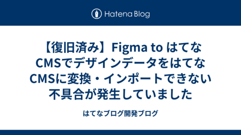 【復旧済み】Figma to はてなCMSでデザインデータをはてなCMSに変換・インポートできない不具合が発生していました