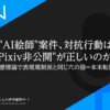 "AI絵師"案件、対抗行動は"Pixiv非公開"が正しいのか？～無知と感情論で表現規制派と同じ穴の狢＝本末転倒では？～