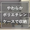 【無印】やわらかポリエチレンケースを使った収納術