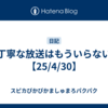 丁寧な放送はもういらない【25/4/30】
