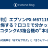 【評判】エプソンPX-M6711FTは後悔する？口コミで分かったエコタンクA3複合機の"本音"